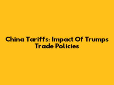 China Tariffs: Impact Of Trump's Trade Policies