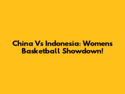 China Vs Indonesia: Women's Basketball Showdown!