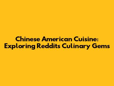 Chinese American Cuisine: Exploring Reddit's Culinary Gems