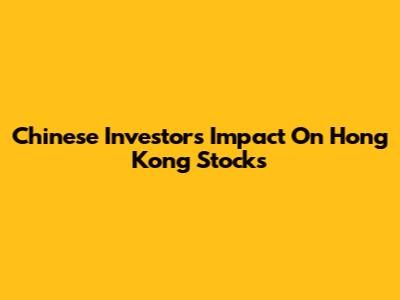 Chinese Investors' Impact On Hong Kong Stocks