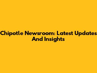 Chipotle Newsroom: Latest Updates And Insights