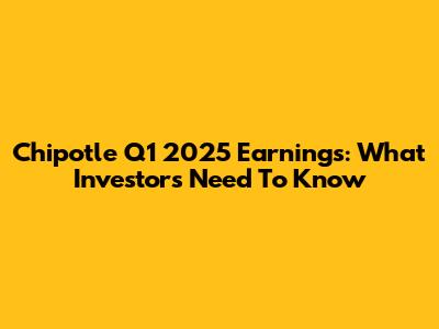 Chipotle Q1 2025 Earnings: What Investors Need To Know
