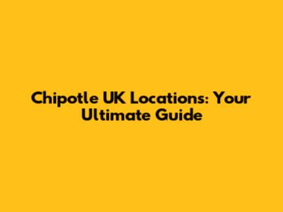 Chipotle UK Locations: Your Ultimate Guide