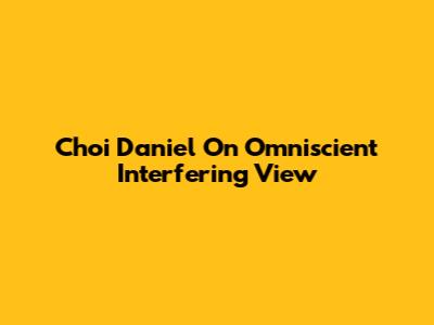Choi Daniel On Omniscient Interfering View