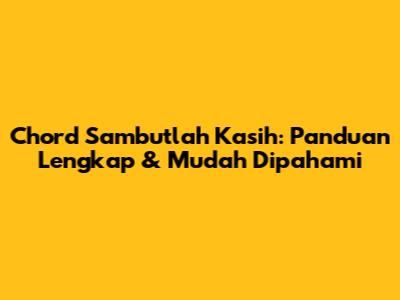 Chord Sambutlah Kasih: Panduan Lengkap & Mudah Dipahami