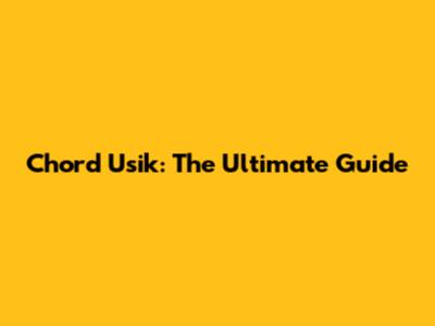 Chord Usik: The Ultimate Guide
