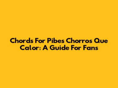 Chords For 'Pibes Chorros Que Calor': A Guide For Fans