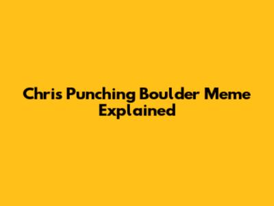 Chris Punching Boulder Meme Explained