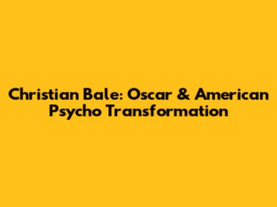 Christian Bale: Oscar & American Psycho Transformation
