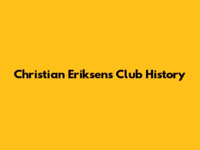 Christian Eriksen's Club History