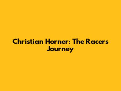 Christian Horner: The Racer's Journey