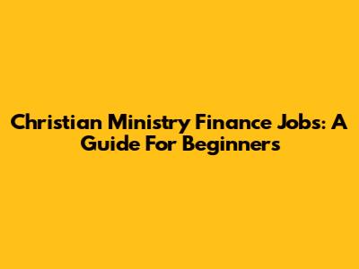 Christian Ministry Finance Jobs: A Guide For Beginners