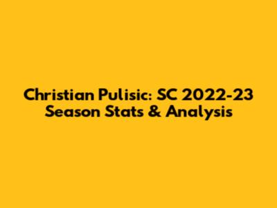 Christian Pulisic: SC 2022-23 Season Stats & Analysis