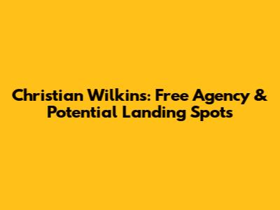 Christian Wilkins: Free Agency & Potential Landing Spots