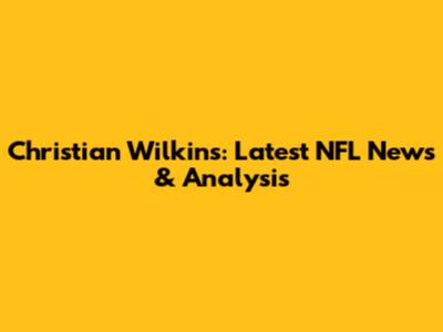 Christian Wilkins: Latest NFL News & Analysis