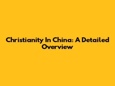 Christianity In China: A Detailed Overview