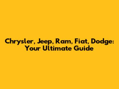 Chrysler, Jeep, Ram, Fiat, Dodge: Your Ultimate Guide