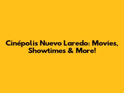 Cinépolis Nuevo Laredo: Movies, Showtimes & More!