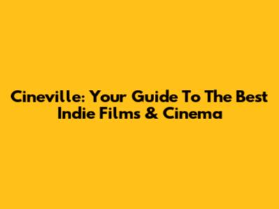 Cineville: Your Guide To The Best Indie Films & Cinema