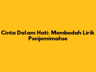 Cinta Dalam Hati: Membedah Lirik Pseijemimahse