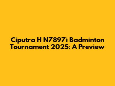 Ciputra H N7897i Badminton Tournament 2025: A Preview