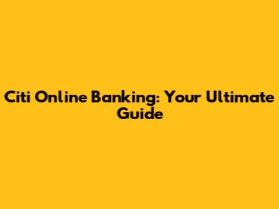 Citi Online Banking: Your Ultimate Guide