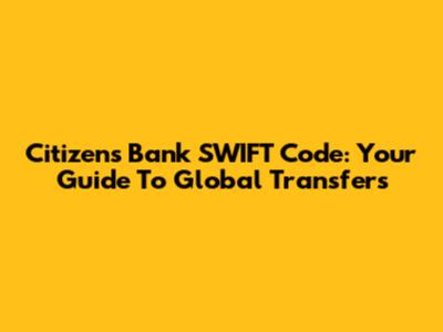 Citizens Bank SWIFT Code: Your Guide To Global Transfers