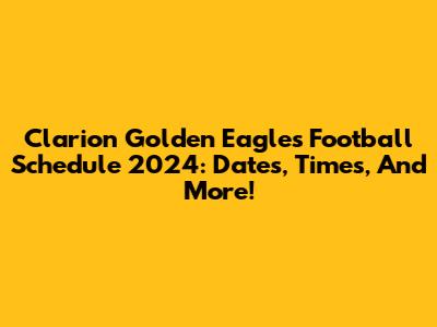 Clarion Golden Eagles Football Schedule 2024: Dates, Times, And More!