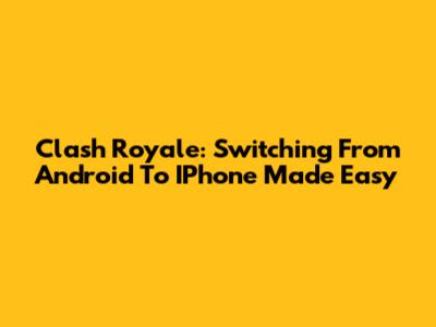Clash Royale: Switching From Android To IPhone Made Easy