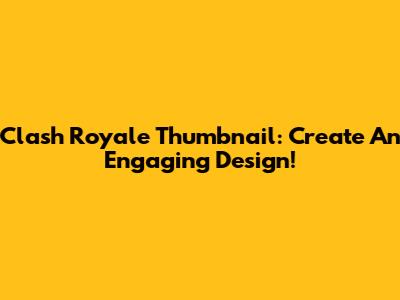 Clash Royale Thumbnail: Create An Engaging Design!