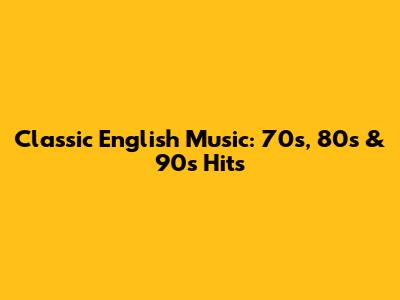 Classic English Music: 70s, 80s & 90s Hits
