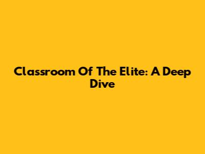 Classroom Of The Elite: A Deep Dive