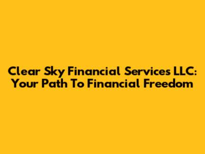 Clear Sky Financial Services LLC: Your Path To Financial Freedom
