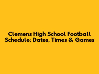 Clemens High School Football Schedule: Dates, Times & Games