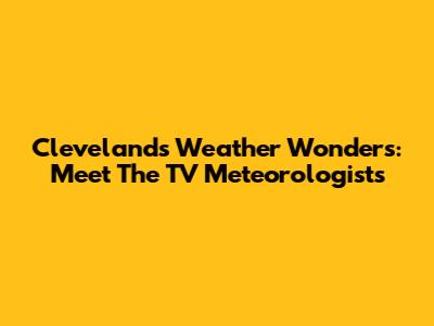 Cleveland's Weather Wonders: Meet The TV Meteorologists