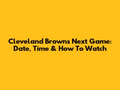 Cleveland Browns Next Game: Date, Time & How To Watch