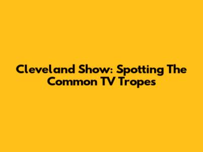 Cleveland Show: Spotting The Common TV Tropes