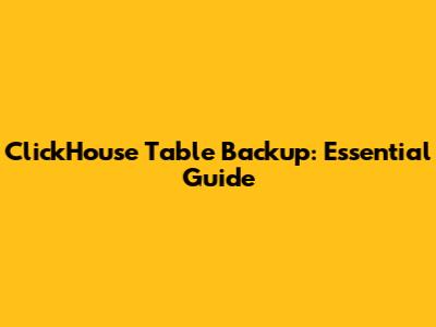 ClickHouse Table Backup: Essential Guide