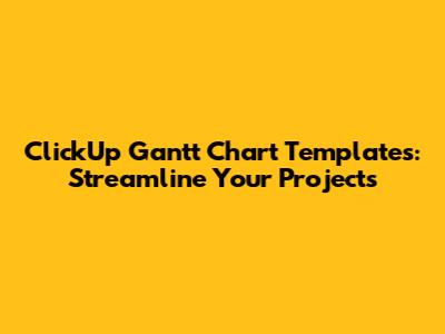 ClickUp Gantt Chart Templates: Streamline Your Projects