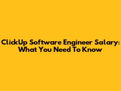 ClickUp Software Engineer Salary: What You Need To Know