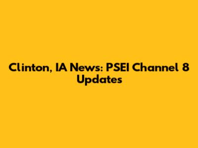 Clinton, IA News: PSEI Channel 8 Updates