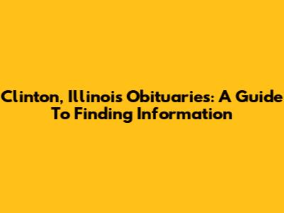 Clinton, Illinois Obituaries: A Guide To Finding Information