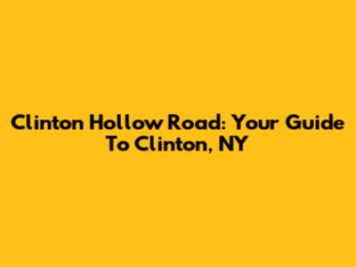 Clinton Hollow Road: Your Guide To Clinton, NY