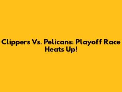 Clippers Vs. Pelicans: Playoff Race Heats Up!
