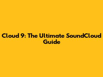 Cloud 9: The Ultimate SoundCloud Guide