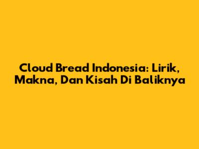 Cloud Bread Indonesia: Lirik, Makna, Dan Kisah Di Baliknya