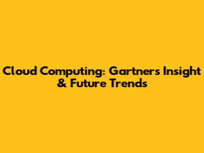 Cloud Computing: Gartner's Insight & Future Trends