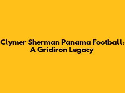 Clymer Sherman Panama Football: A Gridiron Legacy