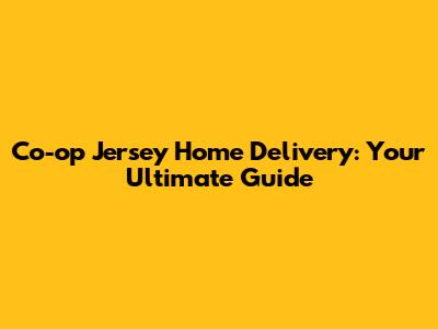 Co-op Jersey Home Delivery: Your Ultimate Guide