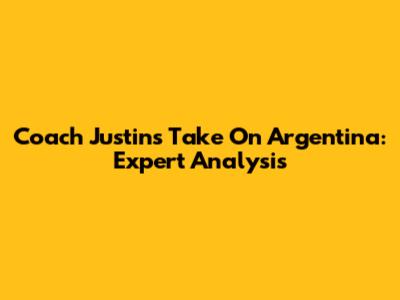 Coach Justin's Take On Argentina: Expert Analysis